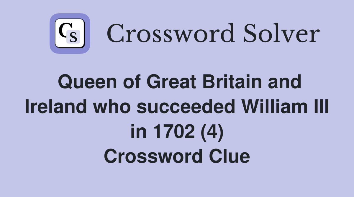 Queen of Great Britain and Ireland who succeeded William III in 1702 (4